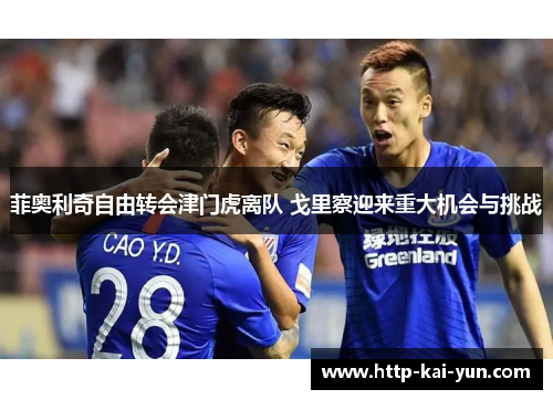 菲奥利奇自由转会津门虎离队 戈里察迎来重大机会与挑战