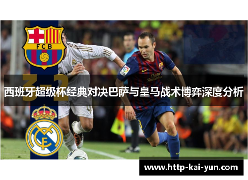西班牙超级杯经典对决巴萨与皇马战术博弈深度分析