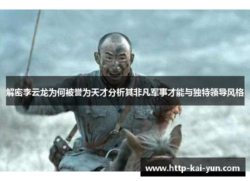 解密李云龙为何被誉为天才分析其非凡军事才能与独特领导风格