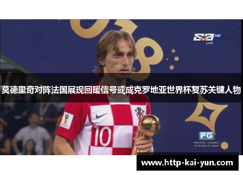 莫德里奇对阵法国展现回暖信号或成克罗地亚世界杯复苏关键人物