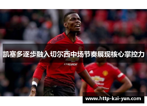 凯塞多逐步融入切尔西中场节奏展现核心掌控力