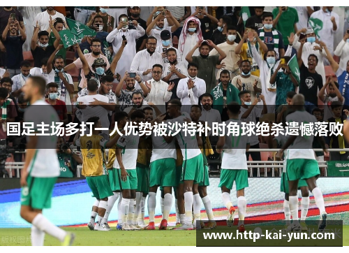 国足主场多打一人优势被沙特补时角球绝杀遗憾落败