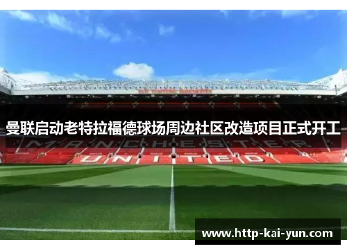 曼联启动老特拉福德球场周边社区改造项目正式开工